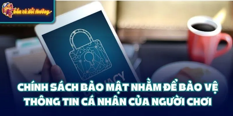 Chính Sách Bảo Mật: Cam Kết Bảo Vệ An Toàn Cho Người Dùng 1 Chính sách bảo mật nhằm để bảo vệ thông tin cá nhân của người chơi