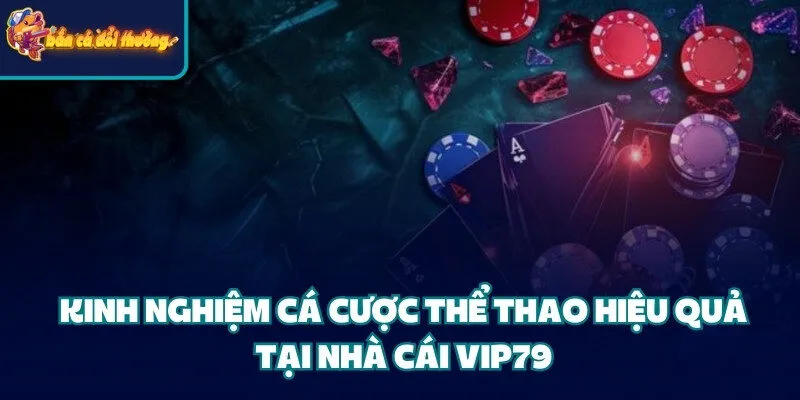 Kinh nghiệm cá cược thể thao hiệu quả tại cổng game Vip79